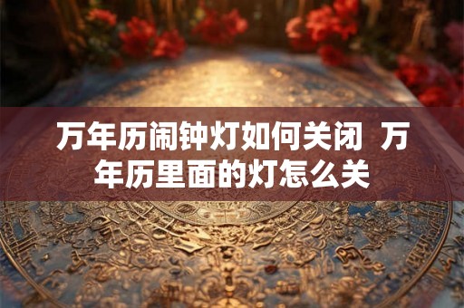 万年历闹钟灯如何关闭  万年历里面的灯怎么关