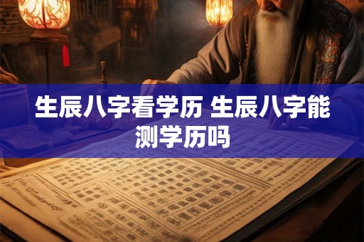 生辰八字看学历 生辰八字能测学历吗 生辰八字看学历 生辰八字能测学历吗