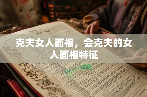 克夫女人面相，会克夫的女人面相特征