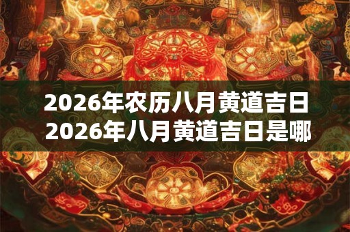 2026年农历八月黄道吉日 2026年八月黄道吉日是哪一天