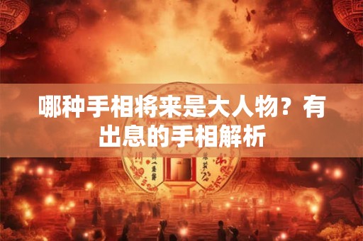 哪种手相将来是大人物？有出息的手相解析