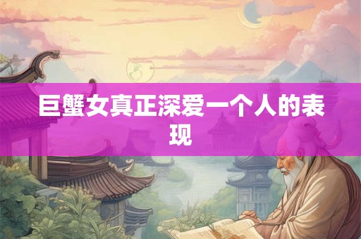巨蟹女真正深爱一个人的表现