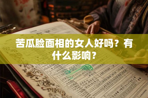 苦瓜脸面相的女人好吗？有什么影响？