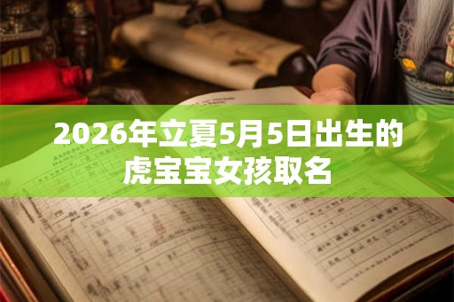 2026年立夏5月5日出生的虎宝宝女孩取名