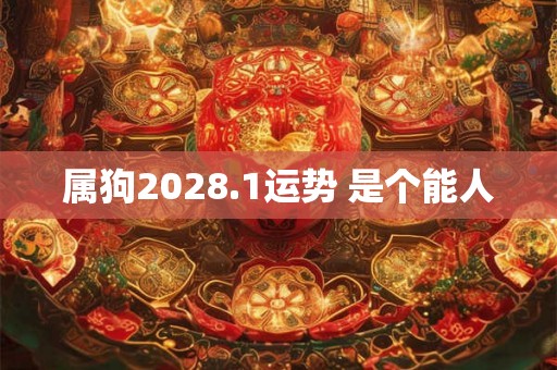 属狗2028.1运势 是个能人