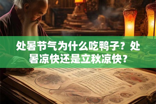 处暑节气为什么吃鸭子？处暑凉快还是立秋凉快？