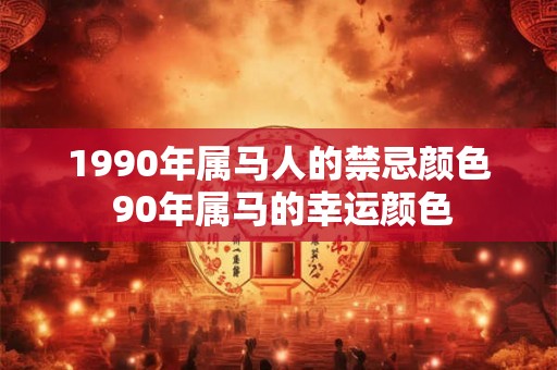 1990年属马人的禁忌颜色 90年属马的幸运颜色