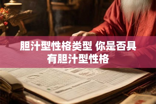 胆汁型性格类型 你是否具有胆汁型性格 胆汁型性格类型 你是否具有胆汁型性格