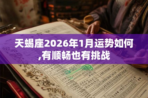 天蝎座2026年1月运势如何,有顺畅也有挑战