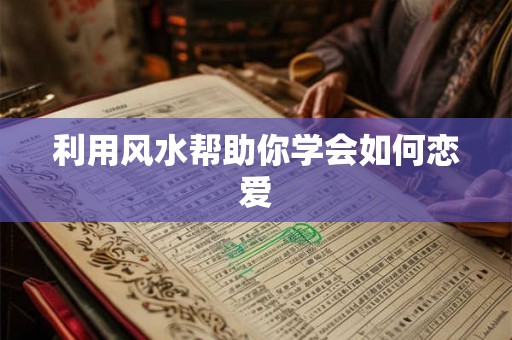 利用风水帮助你学会如何恋爱