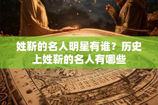 姓靳的名人明星有谁？历史上姓靳的名人有哪些