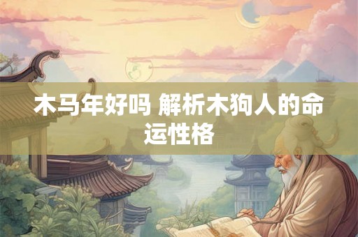 木马年好吗 解析木狗人的命运性格