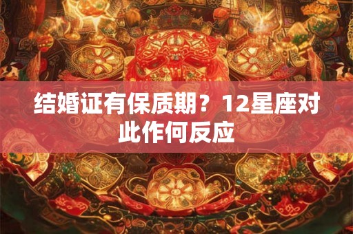 结婚证有保质期？12星座对此作何反应