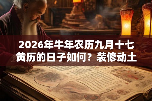 2026年牛年农历九月十七黄历的日子如何？装修动土好吗？