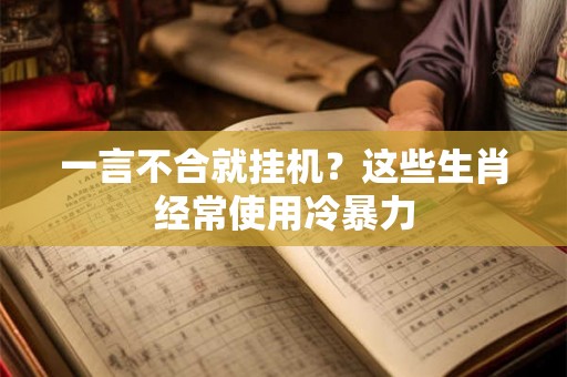 一言不合就挂机？这些生肖经常使用冷暴力