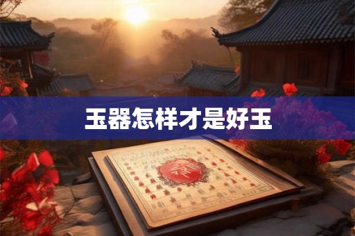 玉器怎样才是好玉