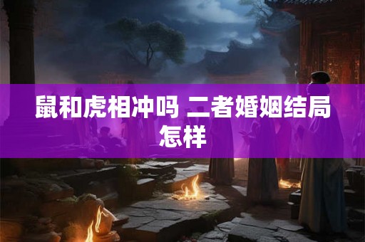 鼠和虎相冲吗 二者婚姻结局怎样