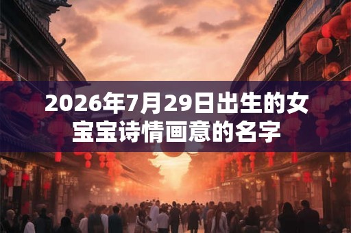 2026年7月29日出生的女宝宝诗情画意的名字