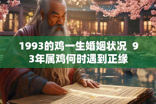 1993的鸡一生婚姻状况  93年属鸡何时遇到正缘