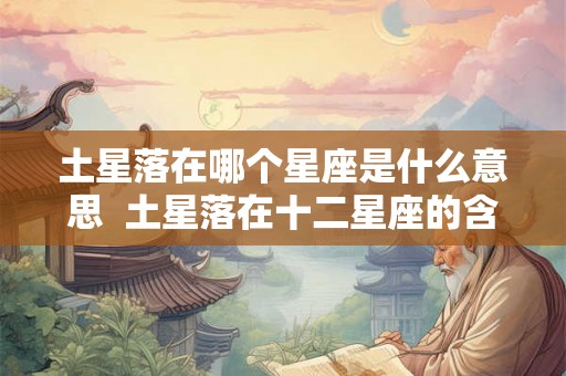 土星落在哪个星座是什么意思 土星落在十二星座的含义 土星落在哪个星座是什么意思 土星落在十二星座的含义