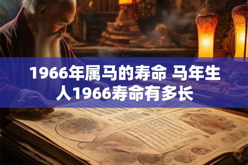 1966年属马的寿命 马年生人1966寿命有多长