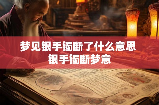 梦见银手镯断了什么意思 银手镯断梦意 梦见银手镯断了什么意思 银手镯断梦意