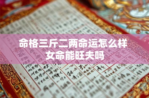 命格三斤二两命运怎么样 女命能旺夫吗
