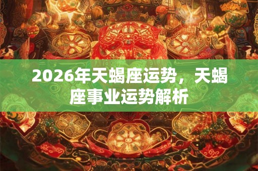 2026年天蝎座运势，天蝎座事业运势解析