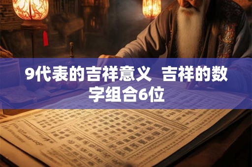 9代表的吉祥意义  吉祥的数字组合6位