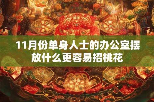 11月份单身人士的办公室摆放什么更容易招桃花