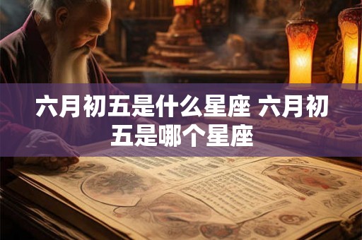 六月初五是什么星座 六月初五是哪个星座