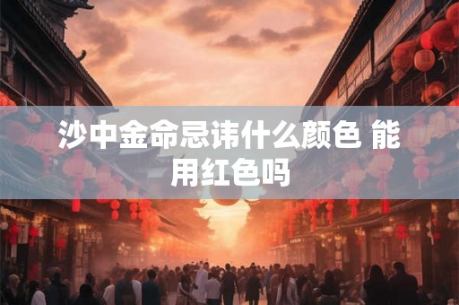 沙中金命忌讳什么颜色 能用红色吗