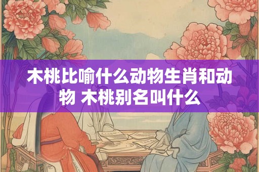 木桃比喻什么动物生肖和动物 木桃别名叫什么