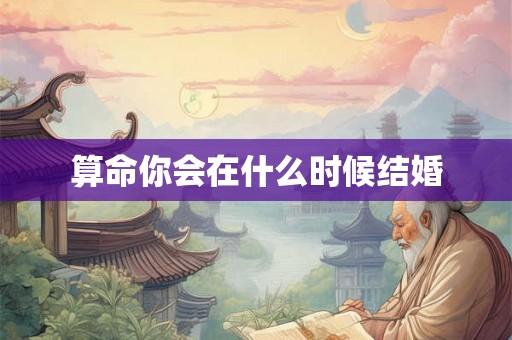 算命你会在什么时候结婚