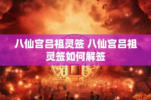 八仙宫吕祖灵签 八仙宫吕祖灵签如何解签