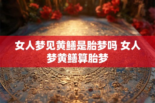 女人梦见黄鳝是胎梦吗 女人梦黄鳝算胎梦