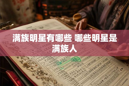 满族明星有哪些 哪些明星是满族人