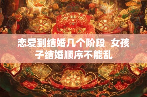 恋爱到结婚几个阶段  女孩子结婚顺序不能乱