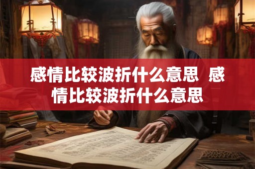 感情比较波折什么意思  感情比较波折什么意思
