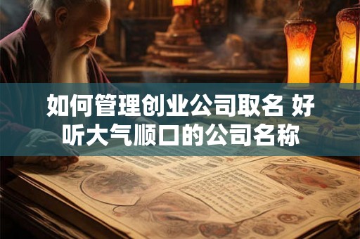 如何管理创业公司取名 好听大气顺口的公司名称