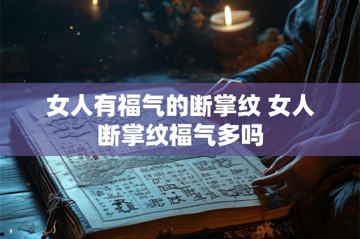 女人有福气的断掌纹 女人断掌纹福气多吗 女人有福气的断掌纹 女人断掌纹福气多吗