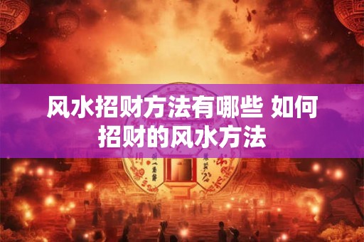 风水招财方法有哪些 如何招财的风水方法