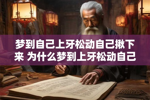 梦到自己上牙松动自己揪下来 为什么梦到上牙松动自己揪下来