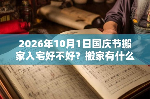 2026年10月1日国庆节搬家入宅好不好？搬家有什么讲究和忌讳？