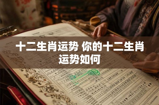 十二生肖运势 你的十二生肖运势如何