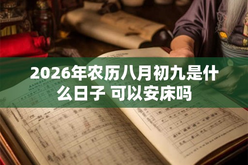 2026年农历八月初九是什么日子 可以安床吗