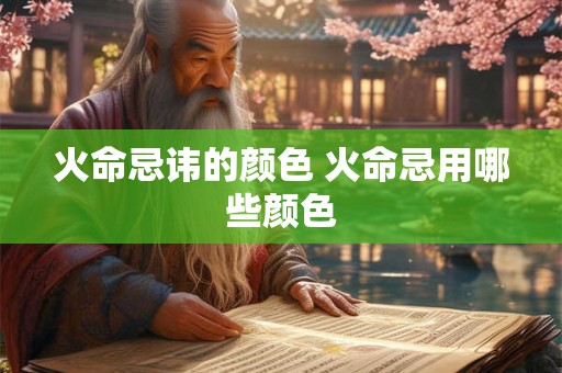 火命忌讳的颜色 火命忌用哪些颜色