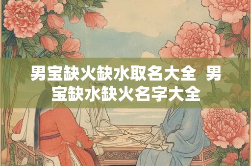 男宝缺火缺水取名大全  男宝缺水缺火名字大全
