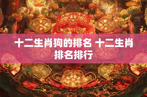 十二生肖狗的排名 十二生肖排名排行