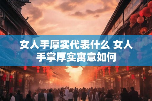 女人手厚实代表什么 女人手掌厚实寓意如何